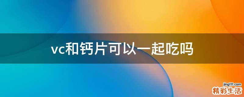 vc和钙片可以一起吃吗