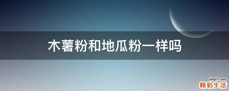 木薯粉和地瓜粉一样吗