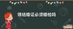领结婚证必须婚检吗