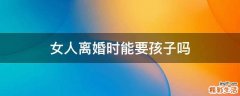 女人离婚时能要孩子吗