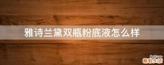 雅诗兰黛双瓶粉底液怎么样