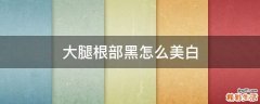 大腿根部黑怎么美白