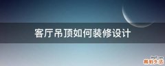 客厅吊顶如何装修设计