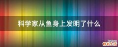 科学家从鱼身上发明了什么