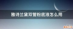 雅诗兰黛双管粉底液怎么用