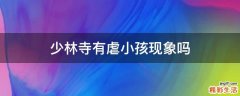 少林寺有虐小孩现象吗