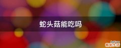 蛇头菇能吃吗