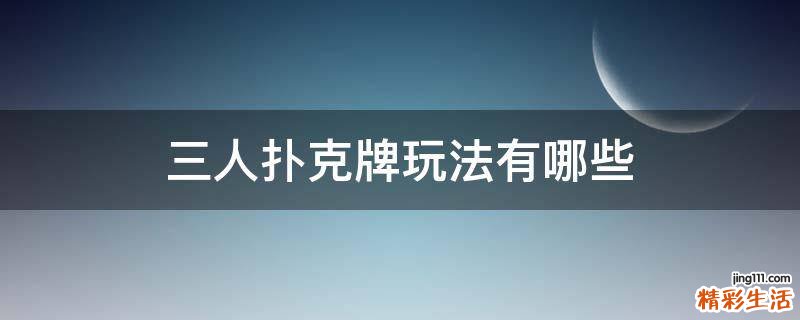 三人扑克牌玩法有哪些