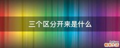 三个区分开来是什么