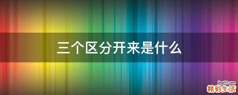 三个区分开来是什么