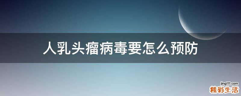 人乳头瘤病毒要怎么预防