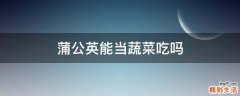 蒲公英能当蔬菜吃吗
