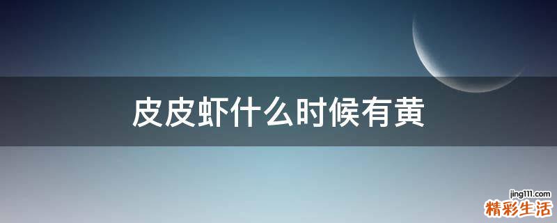 皮皮虾什么时候有黄