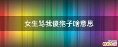 女生骂我傻狍子啥意思