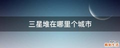 三星堆在哪里个城市