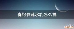 春纪参茸水乳怎么样