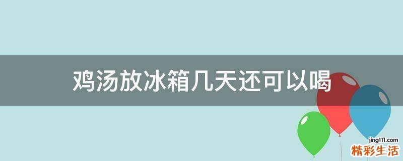 鸡汤放冰箱几天还可以喝