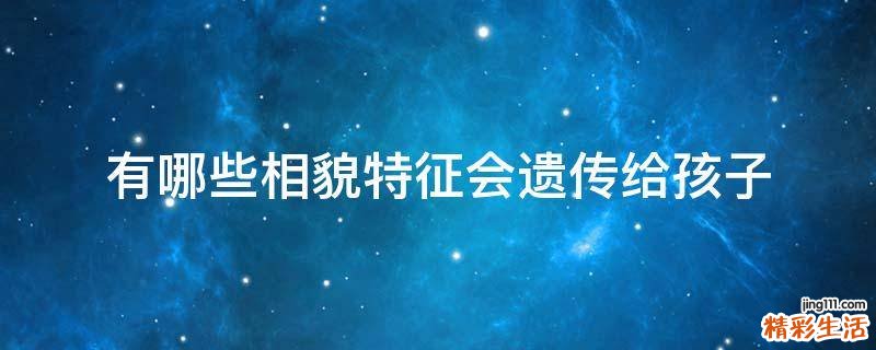 有哪些相貌特征会遗传给孩子