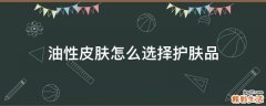 油性皮肤怎么选择护肤品