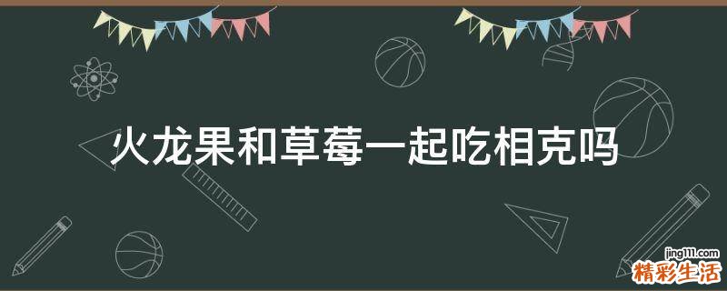火龙果和草莓一起吃相克吗