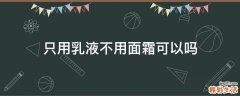 只用乳液不用面霜可以吗