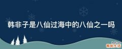 韩非子是八仙过海中的八仙之一吗