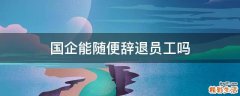 国企能随便辞退员工吗