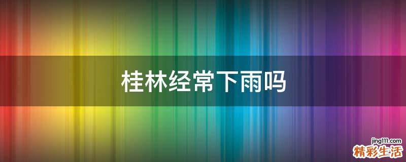 桂林经常下雨吗