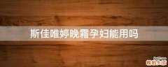 斯佳唯婷晚霜孕妇能用吗
