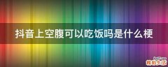 抖音上空腹可以吃饭吗是什么梗