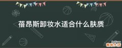蓓昂斯卸妆水适合什么肤质