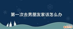 第一次去男朋友家该怎么办