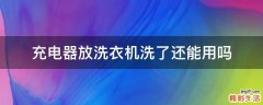 充电器放洗衣机洗了还能用吗
