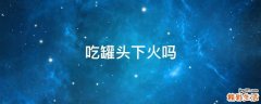 吃罐头下火吗