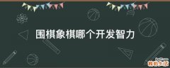 围棋象棋哪个开发智力
