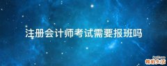注册会计师考试需要报班吗