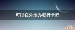 可以在外地办银行卡吗