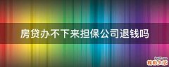 房贷办不下来担保公司退钱吗