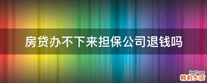 房贷办不下来担保公司退钱吗