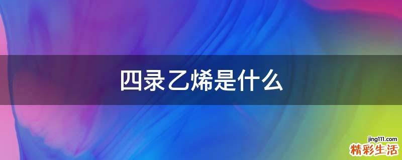 四录乙烯是什么