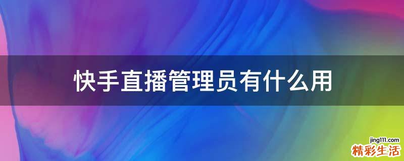 快手直播管理员有什么用