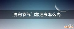 洗完节气门怠速高怎么办