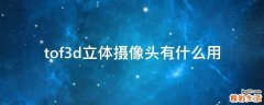 tof3d立体摄像头有什么用