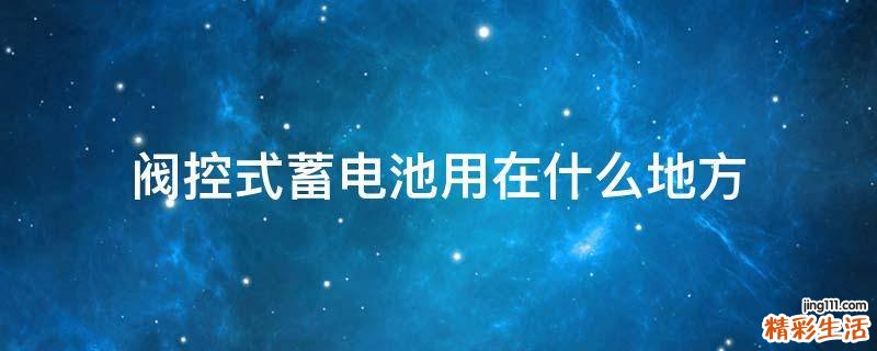阀控式蓄电池用在什么地方