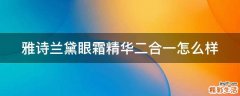 雅诗兰黛眼霜精华二合一怎么样