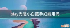 olay光感小白瓶孕妇能用吗