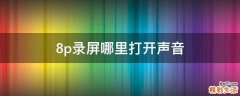 8p录屏哪里打开声音