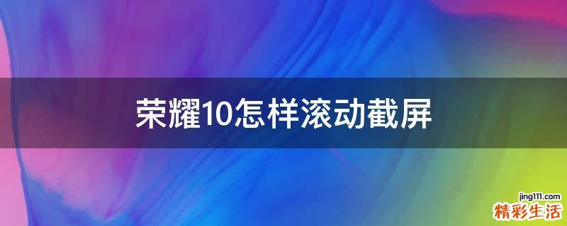 荣耀10怎样滚动截屏