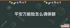 平安万能险怎么调保额
