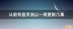 从前有座灵剑山一周更新几集